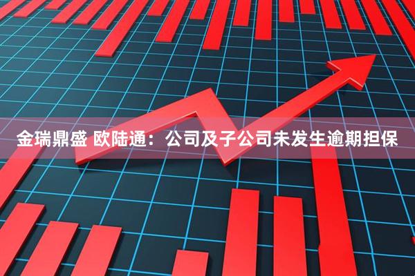 金瑞鼎盛 欧陆通：公司及子公司未发生逾期担保