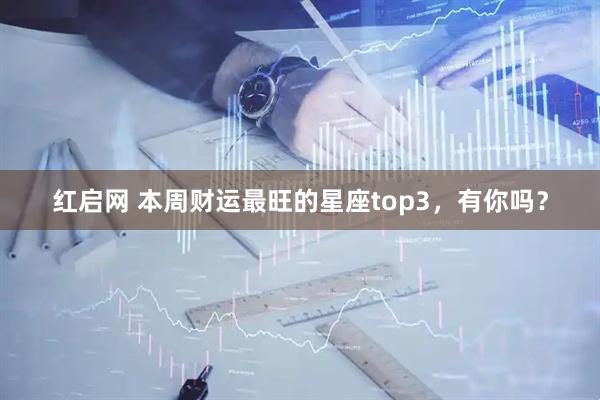 红启网 本周财运最旺的星座top3，有你吗？
