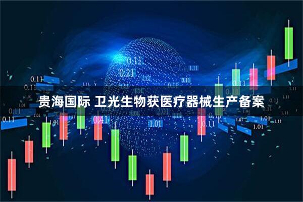 贵海国际 卫光生物获医疗器械生产备案