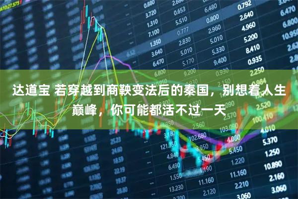 达道宝 若穿越到商鞅变法后的秦国，别想着人生巅峰，你可能都活不过一天