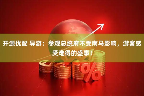 开源优配 导游：参观总统府不受南马影响，游客感受难得的盛事！