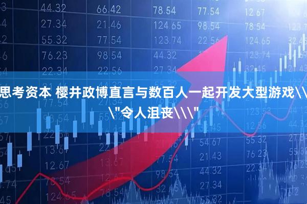 思考资本 樱井政博直言与数百人一起开发大型游戏\＂令人沮丧\＂