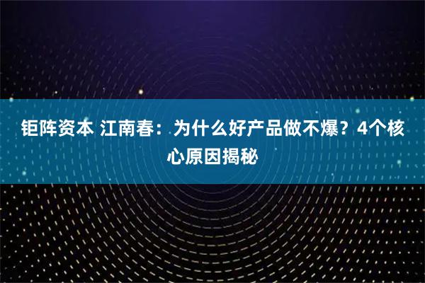 钜阵资本 江南春：为什么好产品做不爆？4个核心原因揭秘