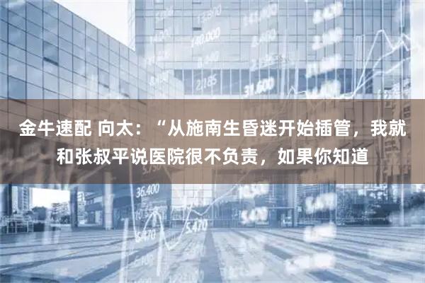 金牛速配 向太：“从施南生昏迷开始插管，我就和张叔平说医院很不负责，如果你知道